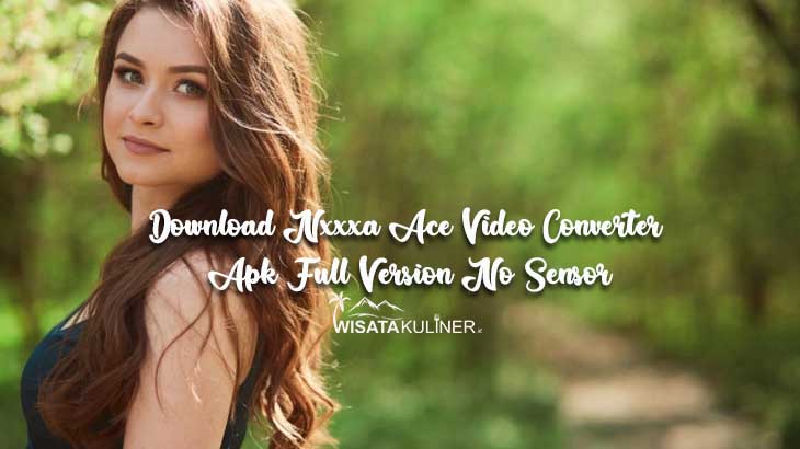 Download Nxxxa Ace Video Converter Apk Full Version No Sensor